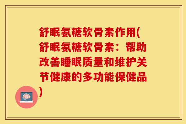舒眠氨糖软骨素作用(舒眠氨糖软骨素：帮助改善睡眠质量和维护关节健康的多功能保健品)