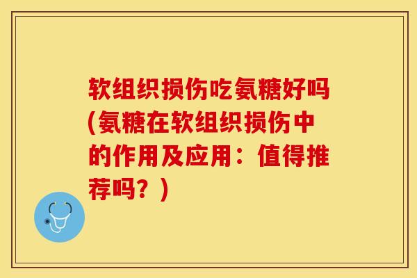 软组织损伤吃氨糖好吗(氨糖在软组织损伤中的作用及应用：值得推荐吗？)