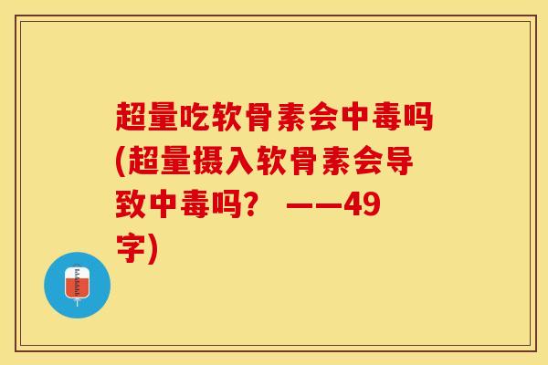 超量吃软骨素会中毒吗(超量摄入软骨素会导致中毒吗? ——49字) 超量吃软骨素会中毒吗(超量摄入软骨素会导致中毒吗? ——49字)