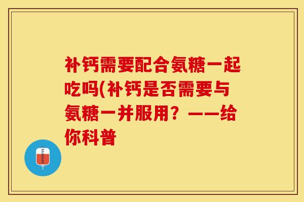 补钙需要配合氨糖一起吃吗(补钙是否需要与氨糖一并服用？——给你科普