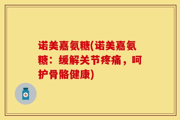 诺美嘉氨糖(诺美嘉氨糖：缓解关节疼痛，呵护骨骼健康)