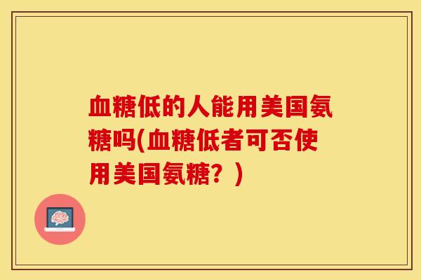 血糖低的人能用美国氨糖吗(血糖低者可否使用美国氨糖？)
