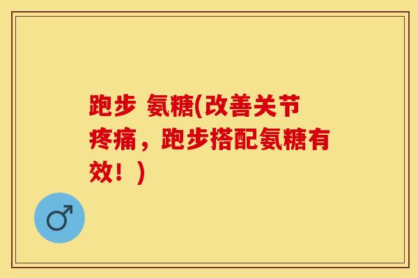 跑步 氨糖(改善关节疼痛，跑步搭配氨糖有效！)