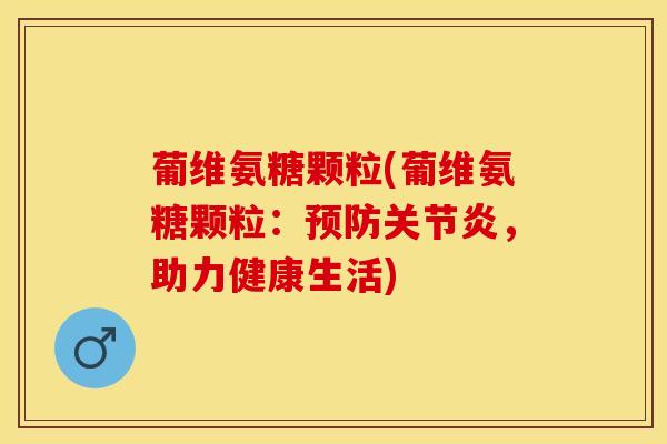葡维氨糖颗粒(葡维氨糖颗粒：，助力健康生活)