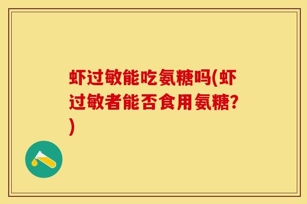虾能吃氨糖吗(虾者能否食用氨糖?) 虾能吃氨糖吗(虾者能否食用氨糖?)