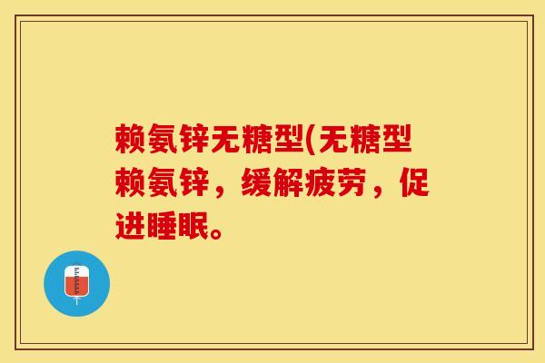 赖氨锌无糖型(无糖型赖氨锌，缓解疲劳，促进睡眠。