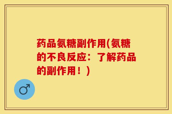 药品氨糖副作用(氨糖的不良反应：了解药品的副作用！)