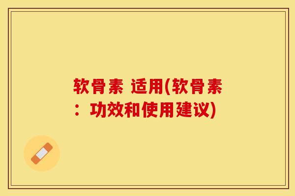 软骨素 适用(软骨素：功效和使用建议)
