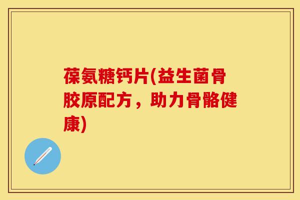 葆氨糖钙片(益生菌骨胶原配方，助力骨骼健康)