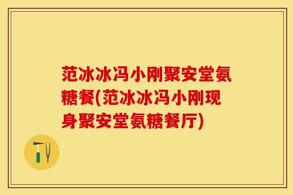 范冰冰冯小刚聚安堂氨糖餐(范冰冰冯小刚现身聚安堂氨糖餐厅)