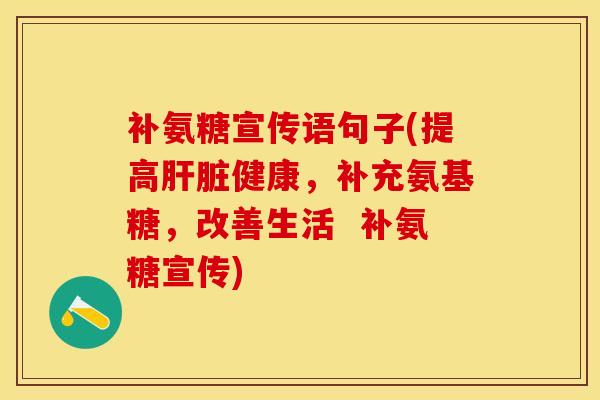 补氨糖宣传语句子(提高肝脏健康，补充氨基糖，改善生活  补氨糖宣传)