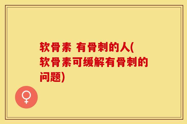 软骨素 有骨刺的人(软骨素可缓解有骨刺的问题)