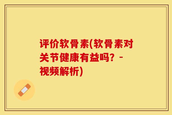 评价软骨素(软骨素对关节健康有益吗？- 视频解析)