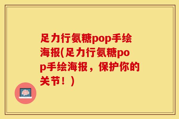 足力行氨糖pop手绘海报(足力行氨糖pop手绘海报，保护你的关节！)