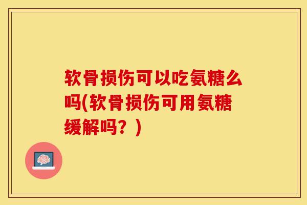 软骨损伤可以吃氨糖么吗(软骨损伤可用氨糖缓解吗？)