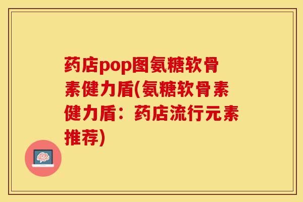 药店pop图氨糖软骨素健力盾(氨糖软骨素健力盾：药店流行元素推荐)