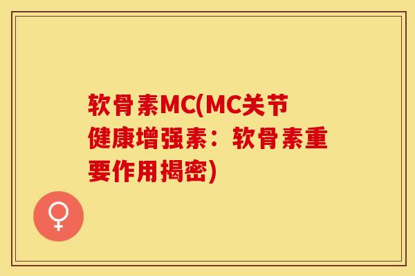 软骨素MC(MC关节健康增强素：软骨素重要作用揭密)