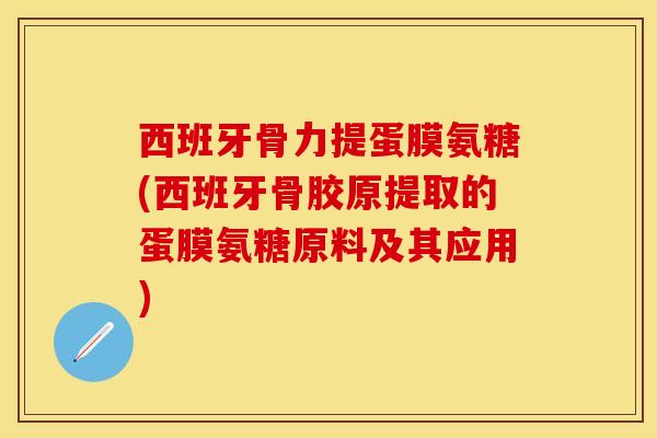 西班牙骨力提蛋膜氨糖(西班牙骨胶原提取的蛋膜氨糖原料及其应用)