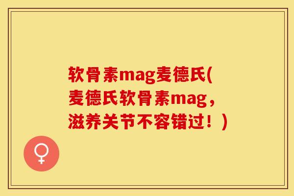软骨素mag麦德氏(麦德氏软骨素mag,滋养关节不容错过!) 软骨素mag麦德氏(麦德氏软骨素mag,滋养关节不容错过!)