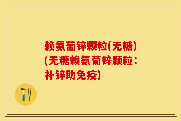 赖氨葡锌颗粒(无糖)(无糖赖氨葡锌颗粒：补锌助免疫)