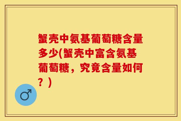 蟹壳中氨基葡萄糖含量多少(蟹壳中富含氨基葡萄糖,究竟含量如何?) 蟹壳中氨基葡萄糖含量多少(蟹壳中富含氨基葡萄糖,究竟含量如何?)