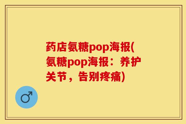 药店氨糖pop海报(氨糖pop海报：养护关节，告别疼痛)
