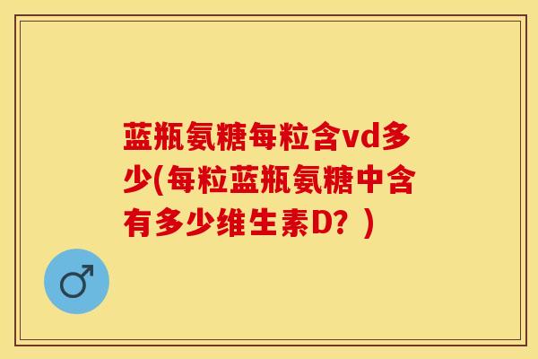 蓝瓶氨糖每粒含vd多少(每粒蓝瓶氨糖中含有多少维生素D？)