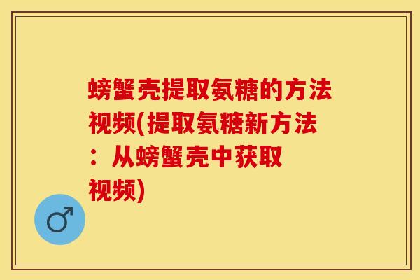 螃蟹壳提取氨糖的方法视频(提取氨糖新方法：从螃蟹壳中获取  视频)