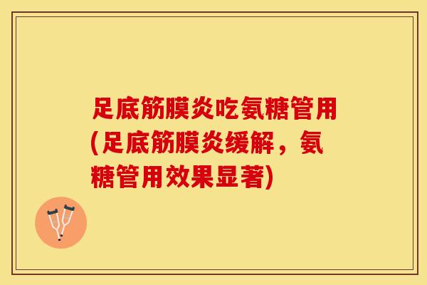 足底筋膜炎吃氨糖管用(足底筋膜炎缓解，氨糖管用效果显著)