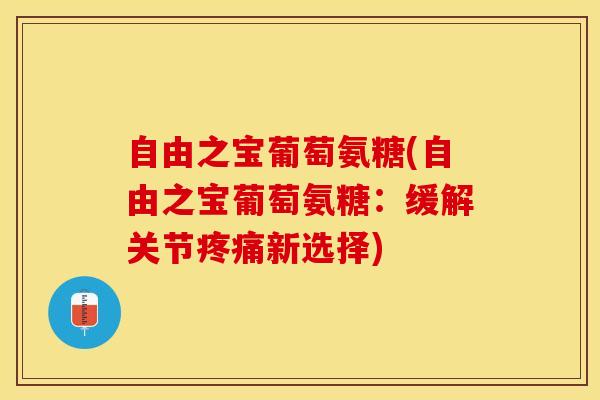 自由之宝葡萄氨糖(自由之宝葡萄氨糖:缓解关节新选择) 自由之宝葡萄氨糖(自由之宝葡萄氨糖:缓解关节新选择)
