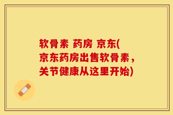 软骨素 药房 京东(京东药房出售软骨素,关节健康从这里开始) 软骨素 药房 京东(京东药房出售软骨素,关节健康从这里开始)