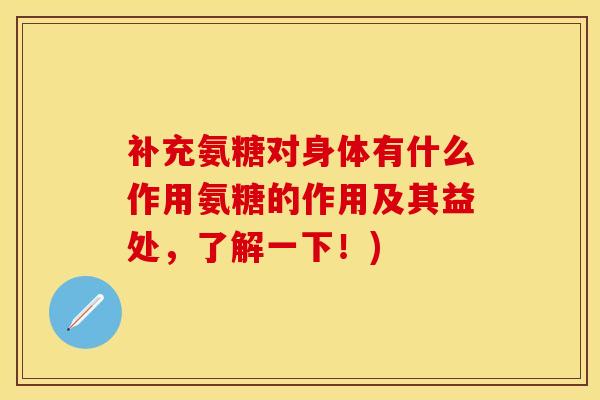 补充氨糖对身体有什么作用氨糖的作用及其益处，了解一下！)