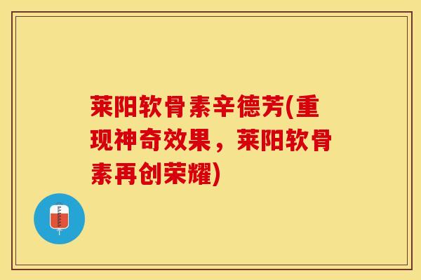 莱阳软骨素辛德芳(重现神奇效果,莱阳软骨素再创荣耀) 莱阳软骨素辛德芳(重现神奇效果,莱阳软骨素再创荣耀)