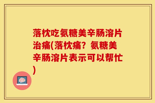 落枕吃氨糖美辛肠溶片治痛(落枕痛？氨糖美辛肠溶片表示可以帮忙)