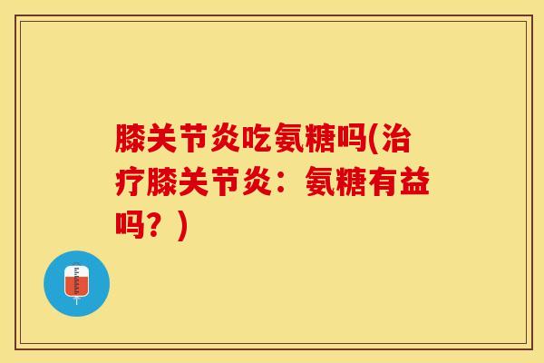 膝吃氨糖吗(膝：氨糖有益吗？)