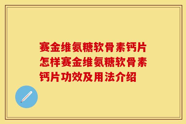 赛金维氨糖软骨素钙片怎样赛金维氨糖软骨素钙片功效及用法介绍