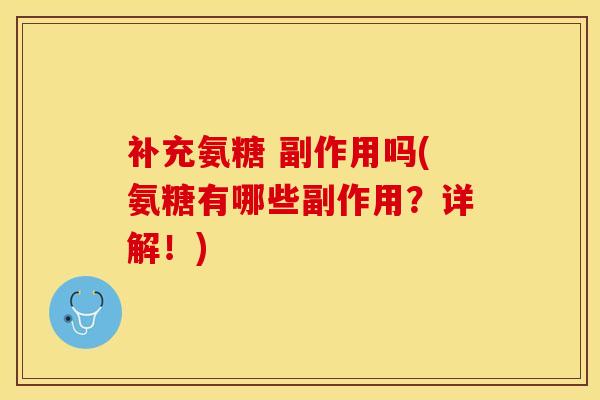 补充氨糖 副作用吗(氨糖有哪些副作用？详解！)