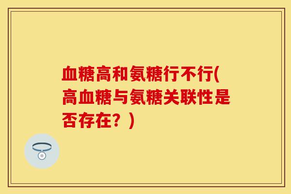血糖高和氨糖行不行(高血糖与氨糖关联性是否存在？)