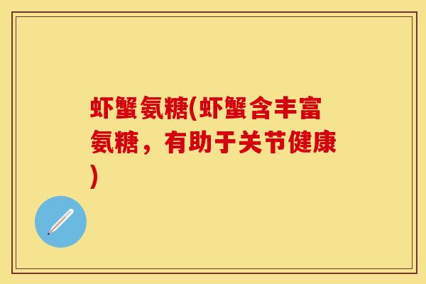 虾蟹氨糖(虾蟹含丰富氨糖，有助于关节健康)