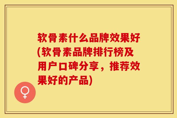 软骨素什么品牌效果好(软骨素品牌排行榜及用户口碑分享,推荐效果好的产品) 软骨素什么品牌效果好(软骨素品牌排行榜及用户口碑分享,推荐效果好的产品)
