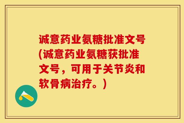 诚意药业氨糖批准文号(诚意药业氨糖获批准文号，可用于关节炎和软骨病治疗。)