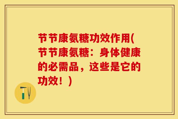 节节康氨糖功效作用(节节康氨糖：身体健康的必需品，这些是它的功效！)