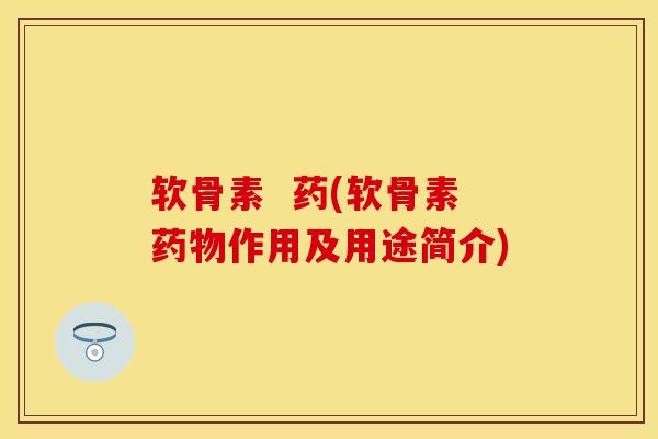 软骨素  药(软骨素药物作用及用途简介)