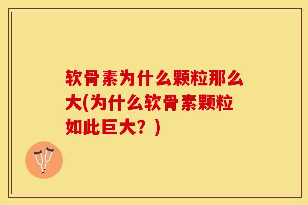 软骨素为什么颗粒那么大(为什么软骨素颗粒如此巨大？)