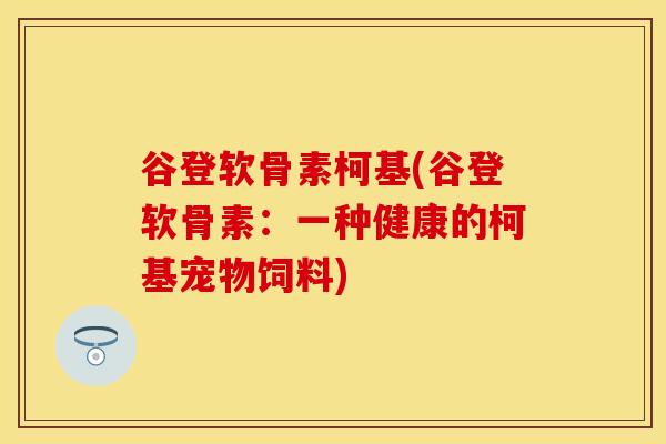 谷登软骨素柯基(谷登软骨素：一种健康的柯基宠物饲料)