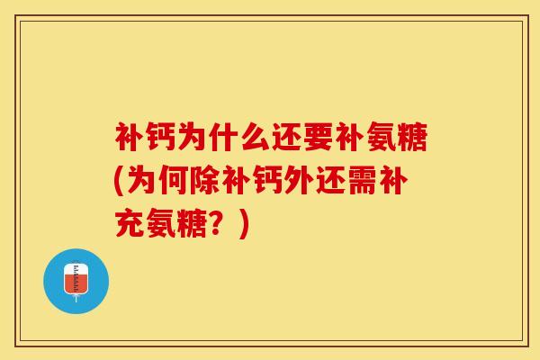 补钙为什么还要补氨糖(为何除补钙外还需补充氨糖？)
