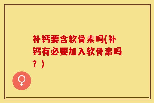 补钙要含软骨素吗(补钙有必要加入软骨素吗？)