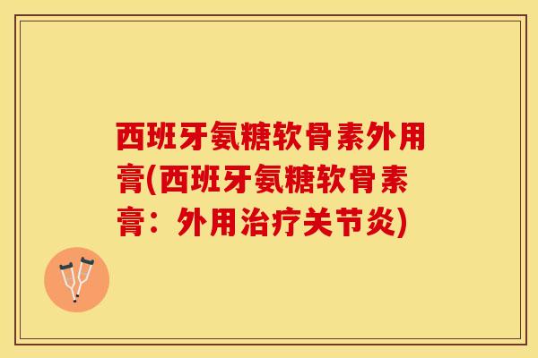 西班牙氨糖软骨素外用膏(西班牙氨糖软骨素膏：外用治疗关节炎)