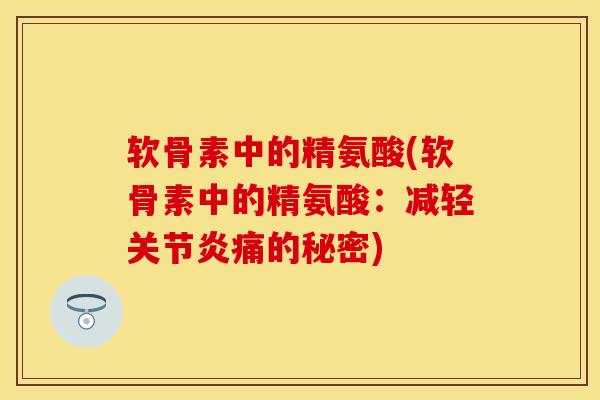 软骨素中的精氨酸(软骨素中的精氨酸：减轻关节炎痛的秘密)