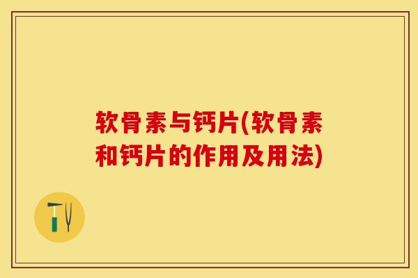 软骨素与钙片(软骨素和钙片的作用及用法)